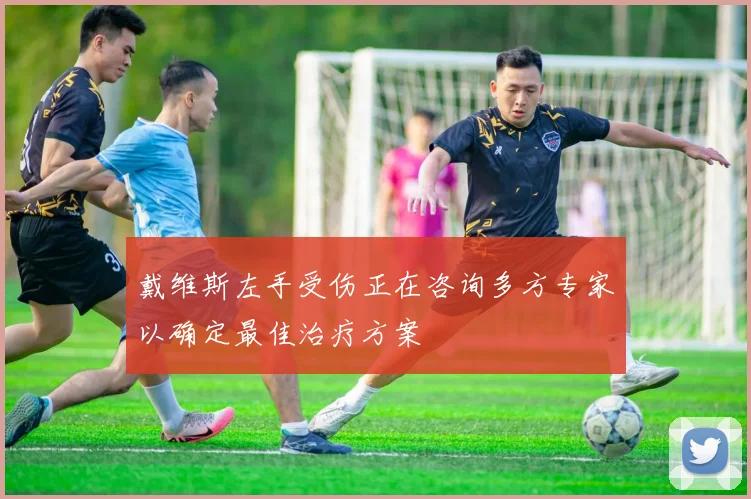 戴维斯左手受伤正在咨询多方专家以确定最佳治疗方案