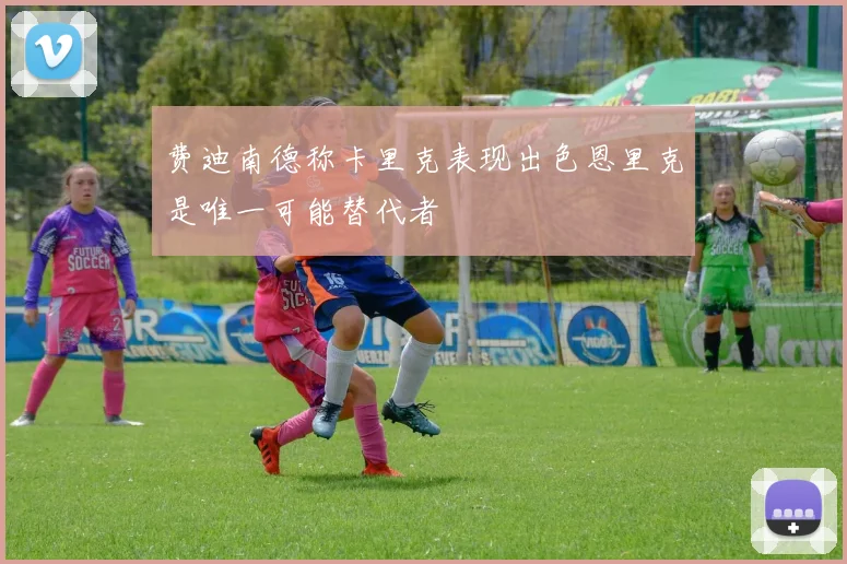 费迪南德称卡里克表现出色恩里克是唯一可能替代者
