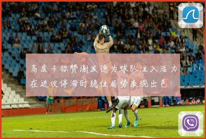 乌度卡称赞谢泼德为球队注入活力在进攻停滞时稳住局势表现出色