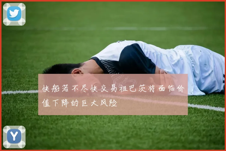 快船若不尽快交易祖巴茨将面临价值下降的巨大风险