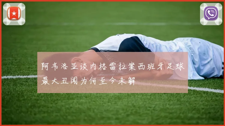 阿韦洛亚谈内格雷拉案西班牙足球最大丑闻为何至今未解