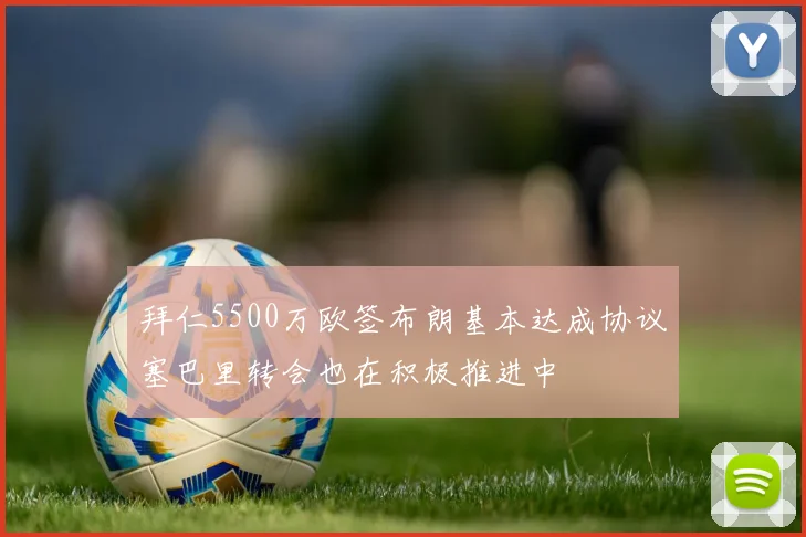 拜仁5500万欧签布朗基本达成协议塞巴里转会也在积极推进中
