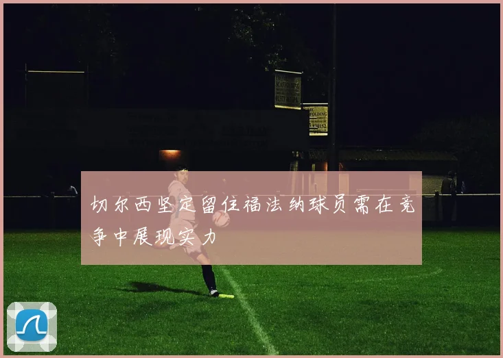 切尔西坚定留住福法纳球员需在竞争中展现实力
