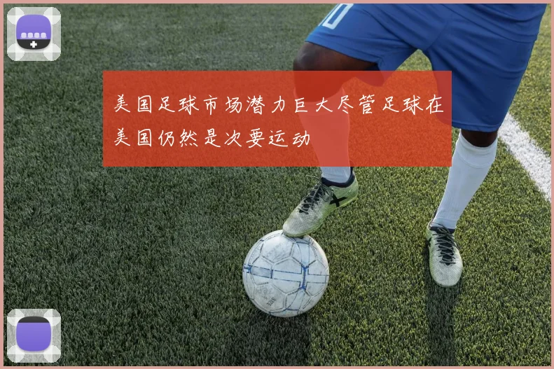 美国足球市场潜力巨大尽管足球在美国仍然是次要运动