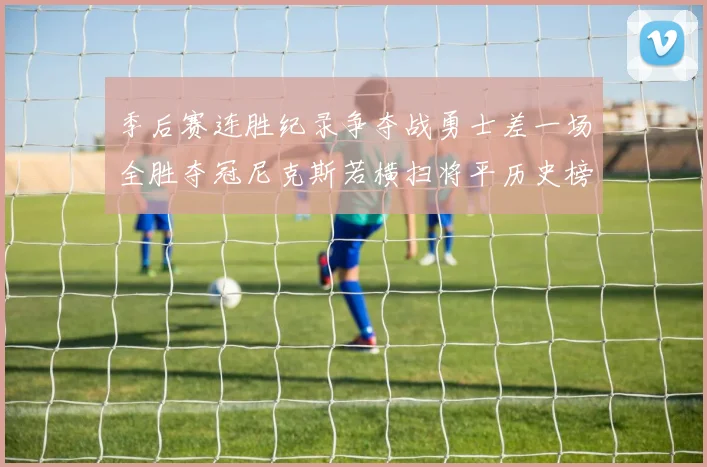 季后赛连胜纪录争夺战勇士差一场全胜夺冠尼克斯若横扫将平历史榜首