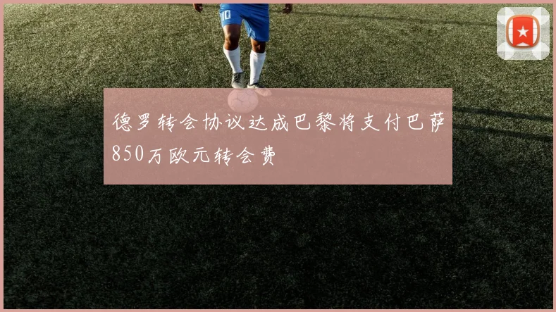 德罗转会协议达成巴黎将支付巴萨850万欧元转会费