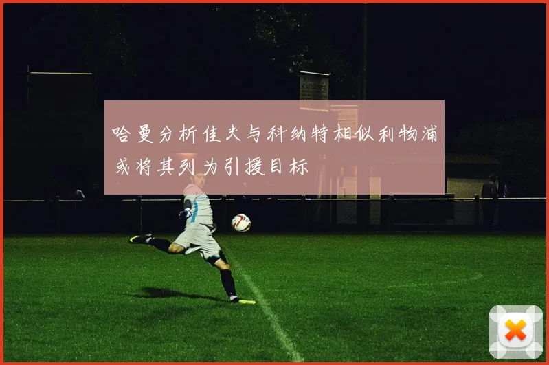 哈曼分析佳夫与科纳特相似利物浦或将其列为引援目标