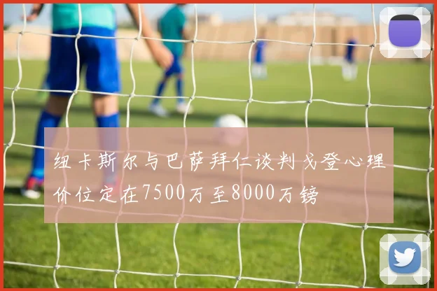 纽卡斯尔与巴萨拜仁谈判戈登心理价位定在7500万至8000万镑